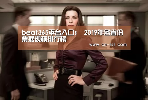 beat365平台入口：
2019年各省份票据规模排行榜(图3)