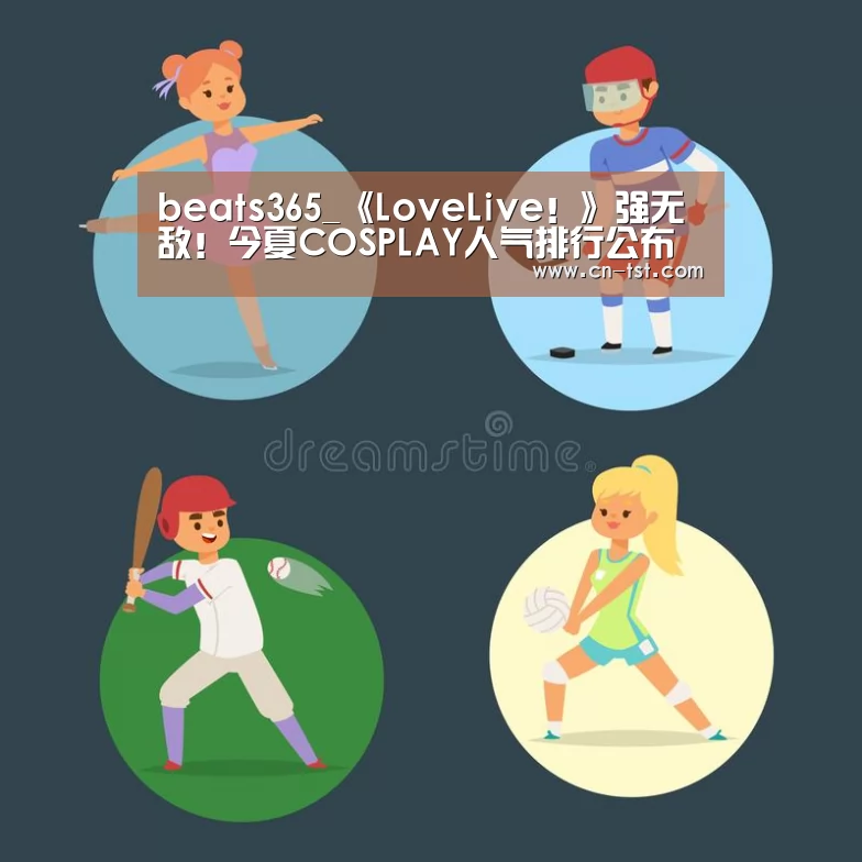 beats365_《LoveLive!》强无敌!今夏COSPLAY人气排行公布(图2) beats365_《LoveLive!》强无敌!今夏COSPLAY人气排行公布(图2)
