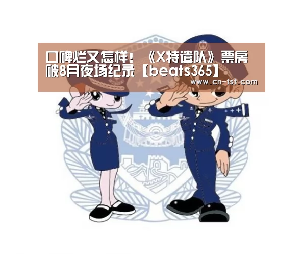 口碑烂又怎样!《X特遣队》票房破8月夜场纪录【beats365】(图4) 口碑烂又怎样!《X特遣队》票房破8月夜场纪录【beats365】(图4)